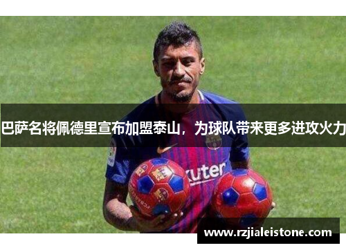巴萨名将佩德里宣布加盟泰山，为球队带来更多进攻火力