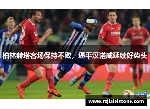 柏林赫塔客场保持不败，逼平汉诺威延续好势头