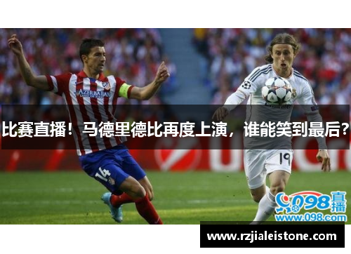 比赛直播！马德里德比再度上演，谁能笑到最后？