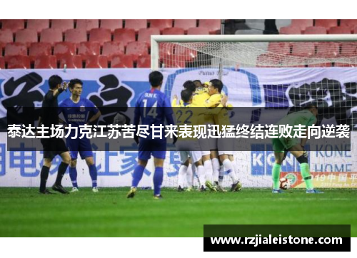 泰达主场力克江苏苦尽甘来表现迅猛终结连败走向逆袭