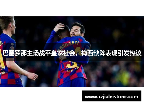 巴塞罗那主场战平皇家社会，梅西缺阵表现引发热议