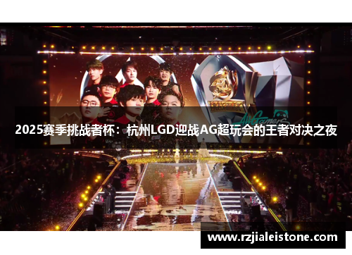 2025赛季挑战者杯：杭州LGD迎战AG超玩会的王者对决之夜