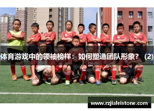 体育游戏中的领袖榜样：如何塑造团队形象？ (2)