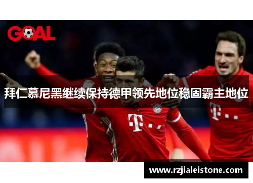 拜仁慕尼黑继续保持德甲领先地位稳固霸主地位