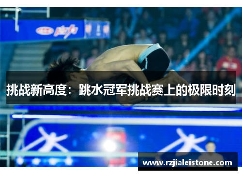 挑战新高度：跳水冠军挑战赛上的极限时刻