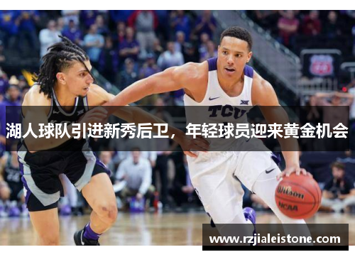 湖人球队引进新秀后卫，年轻球员迎来黄金机会