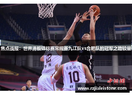 焦点战报：世界滑板锦标赛常规赛九江队vs合肥队的冠军之路较量