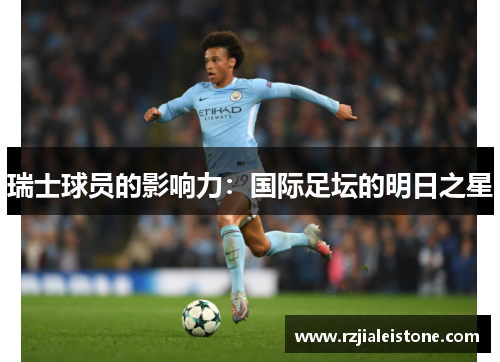 瑞士球员的影响力：国际足坛的明日之星