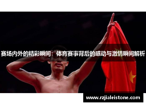 赛场内外的精彩瞬间：体育赛事背后的感动与激情瞬间解析