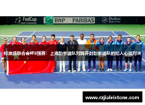 标准场联合会杯8强赛：上海跆拳道队对阵开封跆拳道队的扣人心弦对决