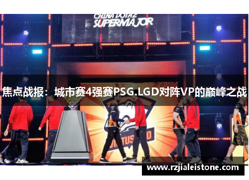 焦点战报：城市赛4强赛PSG.LGD对阵VP的巅峰之战