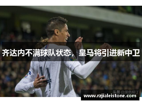齐达内不满球队状态，皇马将引进新中卫