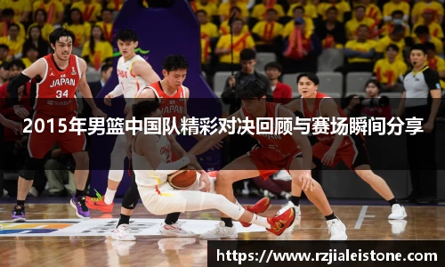 2015年男篮中国队精彩对决回顾与赛场瞬间分享