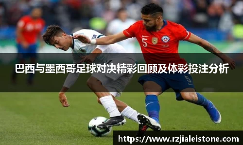 巴西与墨西哥足球对决精彩回顾及体彩投注分析