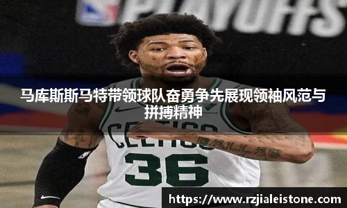 马库斯斯马特带领球队奋勇争先展现领袖风范与拼搏精神